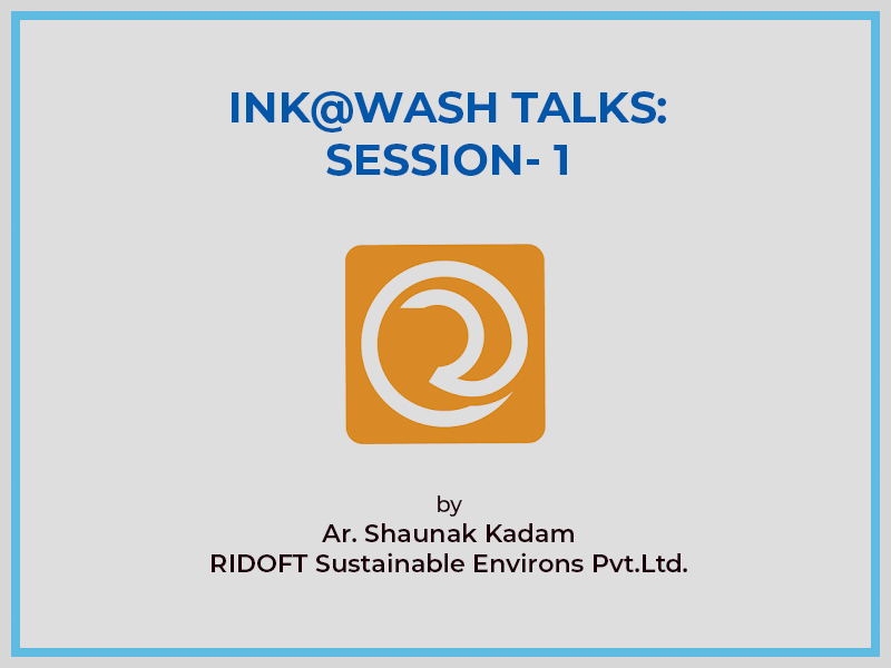 INK@WASH TALKS - SESSION- 1(RIDOFT Sustainable Environs Pvt.Ltd, Ar. Shaunak Kadam)